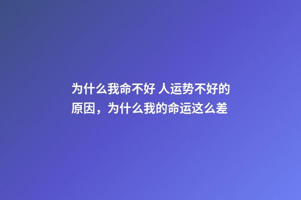 为什么我命不好 人运势不好的原因，为什么我的命运这么差-第1张-观点-玄机派